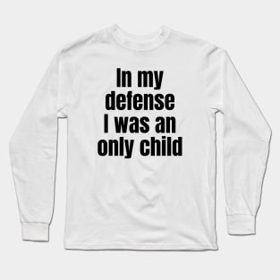 In My Defense I Was an Only Child Long Sleeve T-Shirt